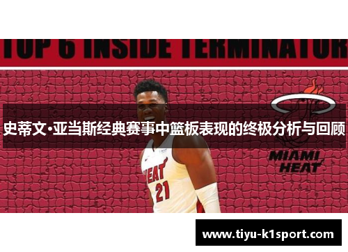 史蒂文·亚当斯经典赛事中篮板表现的终极分析与回顾