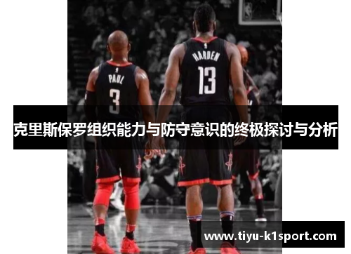 克里斯保罗组织能力与防守意识的终极探讨与分析 克里斯保罗组织能力与防守意识的终极探讨与分析