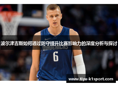 波尔津吉斯如何通过防守提升比赛影响力的深度分析与探讨 波尔津吉斯如何通过防守提升比赛影响力的深度分析与探讨