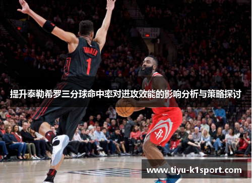提升泰勒希罗三分球命中率对进攻效能的影响分析与策略探讨 提升泰勒希罗三分球命中率对进攻效能的影响分析与策略探讨