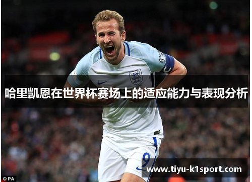哈里凯恩在世界杯赛场上的适应能力与表现分析