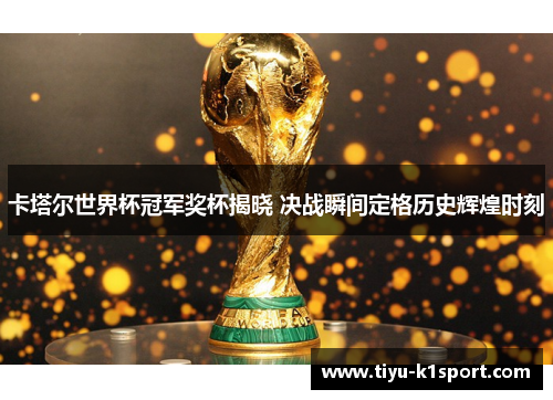 卡塔尔世界杯冠军奖杯揭晓 决战瞬间定格历史辉煌时刻 卡塔尔世界杯冠军奖杯揭晓 决战瞬间定格历史辉煌时刻