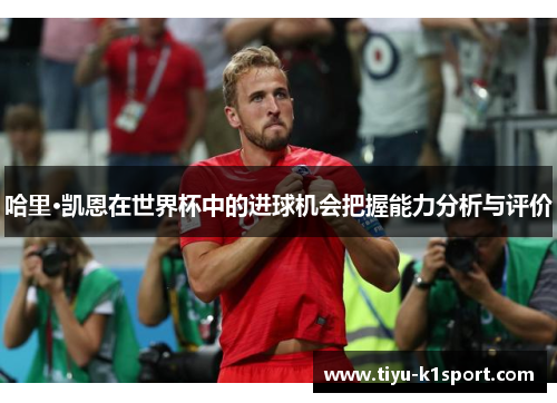 哈里·凯恩在世界杯中的进球机会把握能力分析与评价