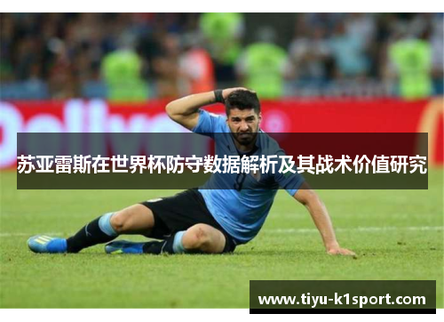 苏亚雷斯在世界杯防守数据解析及其战术价值研究