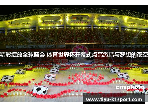 精彩绽放全球盛会 体育世界杯开幕式点亮激情与梦想的夜空 精彩绽放全球盛会 体育世界杯开幕式点亮激情与梦想的夜空
