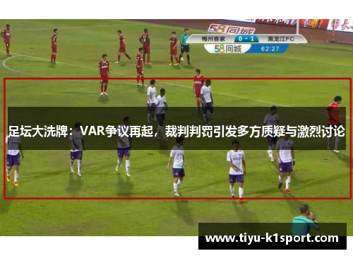 足坛大洗牌:VAR争议再起,裁判判罚引发多方质疑与激烈讨论 足坛大洗牌:VAR争议再起,裁判判罚引发多方质疑与激烈讨论