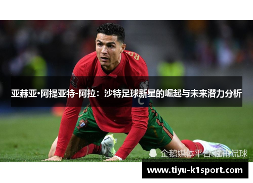 亚赫亚·阿提亚特-阿拉:沙特足球新星的崛起与未来潜力分析 亚赫亚·阿提亚特-阿拉:沙特足球新星的崛起与未来潜力分析
