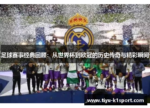 足球赛事经典回顾：从世界杯到欧冠的历史传奇与精彩瞬间