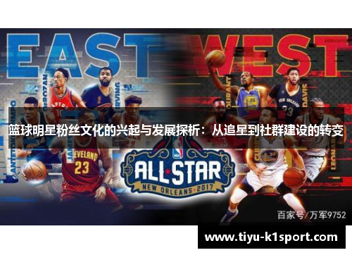 篮球明星粉丝文化的兴起与发展探析:从追星到社群建设的转变 篮球明星粉丝文化的兴起与发展探析:从追星到社群建设的转变