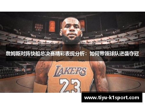 詹姆斯对阵快船总决赛精彩表现分析:如何带领球队逆袭夺冠 詹姆斯对阵快船总决赛精彩表现分析:如何带领球队逆袭夺冠