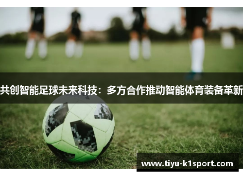 共创智能足球未来科技：多方合作推动智能体育装备革新