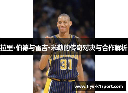 拉里·伯德与雷吉·米勒的传奇对决与合作解析 拉里·伯德与雷吉·米勒的传奇对决与合作解析