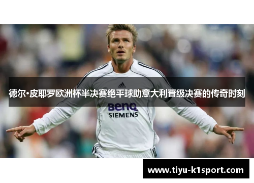 德尔·皮耶罗欧洲杯半决赛绝平球助意大利晋级决赛的传奇时刻