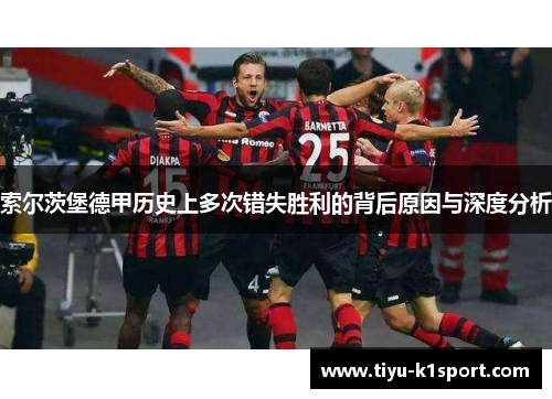 索尔茨堡德甲历史上多次错失胜利的背后原因与深度分析