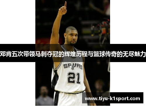 邓肯五次带领马刺夺冠的辉煌历程与篮球传奇的无尽魅力