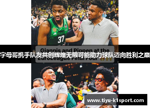 字母哥携手队友共创辉煌无限可能助力球队迈向胜利之巅