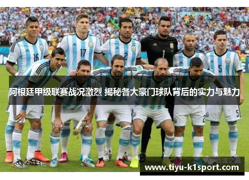 阿根廷甲级联赛战况激烈 揭秘各大豪门球队背后的实力与魅力 阿根廷甲级联赛战况激烈 揭秘各大豪门球队背后的实力与魅力
