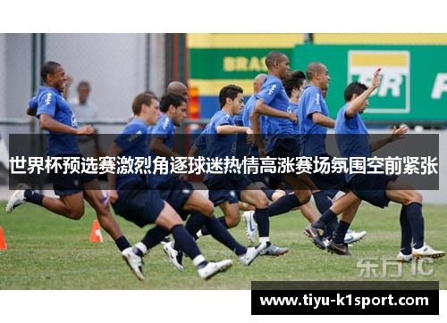 世界杯预选赛激烈角逐球迷热情高涨赛场氛围空前紧张