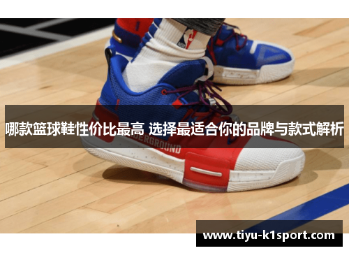 哪款篮球鞋性价比最高 选择最适合你的品牌与款式解析