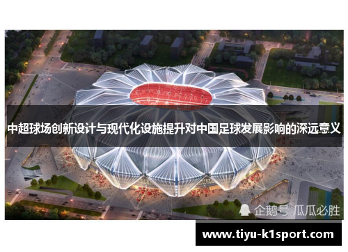 中超球场创新设计与现代化设施提升对中国足球发展影响的深远意义 中超球场创新设计与现代化设施提升对中国足球发展影响的深远意义