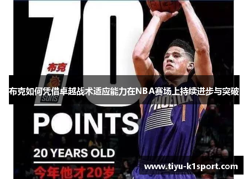 布克如何凭借卓越战术适应能力在NBA赛场上持续进步与突破
