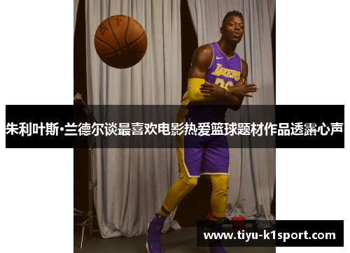 朱利叶斯·兰德尔谈最喜欢电影热爱篮球题材作品透露心声 朱利叶斯·兰德尔谈最喜欢电影热爱篮球题材作品透露心声