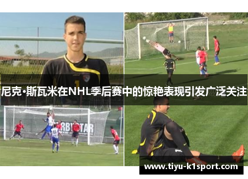 尼克·斯瓦米在NHL季后赛中的惊艳表现引发广泛关注