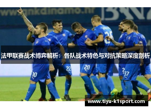 法甲联赛战术博弈解析：各队战术特色与对抗策略深度剖析