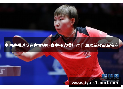 中国乒乓球队在世界锦标赛中强势横扫对手 再次荣登冠军宝座 中国乒乓球队在世界锦标赛中强势横扫对手 再次荣登冠军宝座