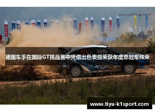 德国车手在国际GT挑战赛中凭借出色表现荣获年度总冠军殊荣