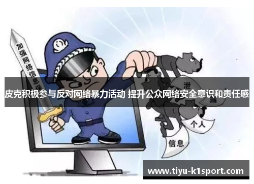 皮克积极参与反对网络暴力活动 提升公众网络安全意识和责任感 皮克积极参与反对网络暴力活动 提升公众网络安全意识和责任感