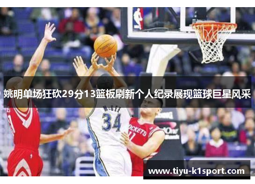 姚明单场狂砍29分13篮板刷新个人纪录展现篮球巨星风采 姚明单场狂砍29分13篮板刷新个人纪录展现篮球巨星风采