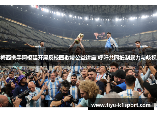 梅西携手阿根廷开展反校园欺凌公益讲座 呼吁共同抵制暴力与歧视 梅西携手阿根廷开展反校园欺凌公益讲座 呼吁共同抵制暴力与歧视