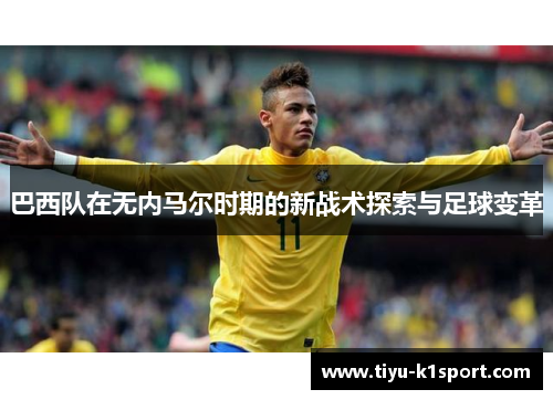 巴西队在无内马尔时期的新战术探索与足球变革 巴西队在无内马尔时期的新战术探索与足球变革