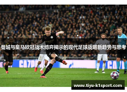 曼城与皇马欧冠战术博弈揭示的现代足球战略新趋势与思考