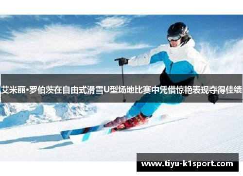 艾米丽·罗伯茨在自由式滑雪U型场地比赛中凭借惊艳表现夺得佳绩 艾米丽·罗伯茨在自由式滑雪U型场地比赛中凭借惊艳表现夺得佳绩