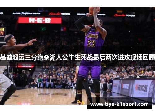 基迪超远三分绝杀湖人公牛生死战最后两次进攻现场回顾