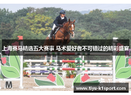 上海赛马精选五大赛事 马术爱好者不可错过的精彩盛宴 上海赛马精选五大赛事 马术爱好者不可错过的精彩盛宴