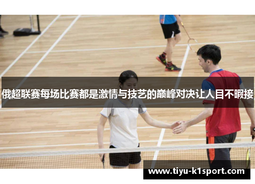 俄超联赛每场比赛都是激情与技艺的巅峰对决让人目不暇接