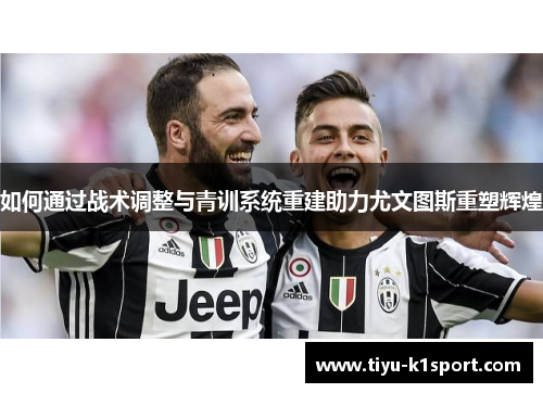 如何通过战术调整与青训系统重建助力尤文图斯重塑辉煌 如何通过战术调整与青训系统重建助力尤文图斯重塑辉煌