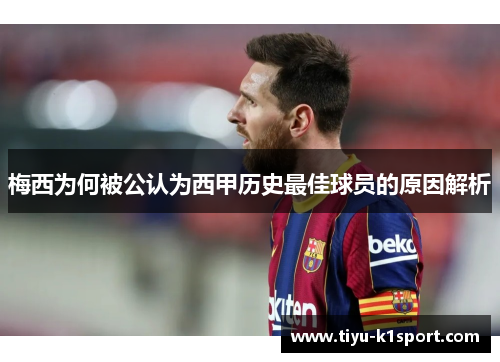 梅西为何被公认为西甲历史最佳球员的原因解析 梅西为何被公认为西甲历史最佳球员的原因解析