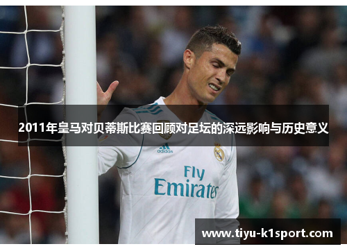 2011年皇马对贝蒂斯比赛回顾对足坛的深远影响与历史意义