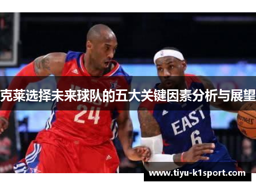 克莱选择未来球队的五大关键因素分析与展望