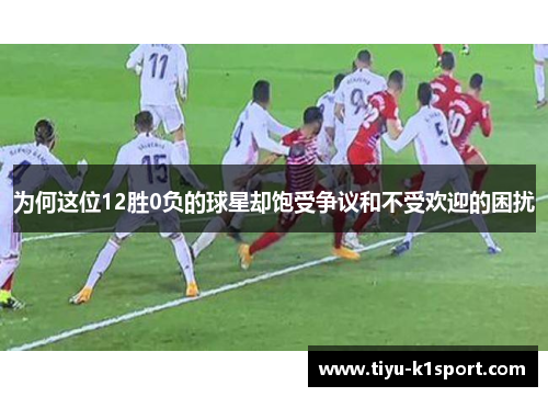 为何这位12胜0负的球星却饱受争议和不受欢迎的困扰