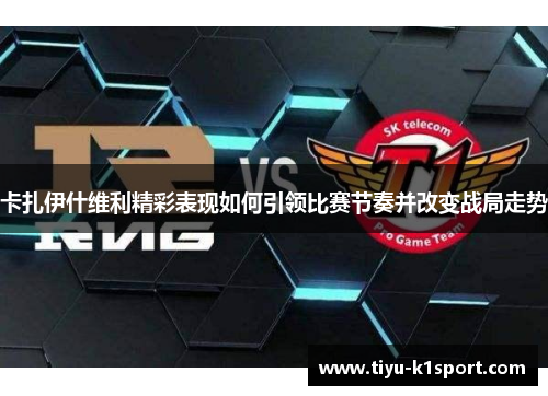 卡扎伊什维利精彩表现如何引领比赛节奏并改变战局走势