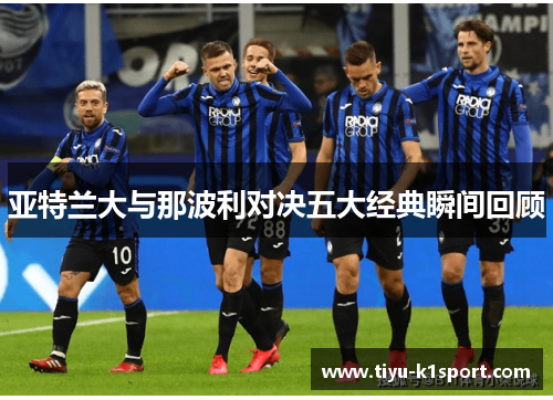亚特兰大与那波利对决五大经典瞬间回顾 亚特兰大与那波利对决五大经典瞬间回顾