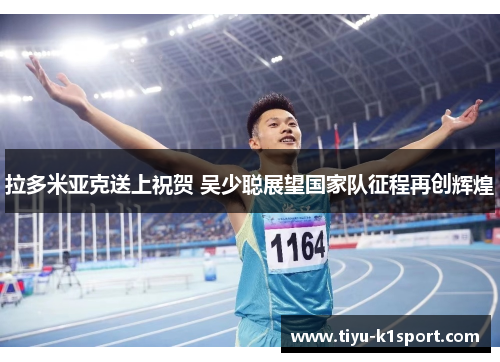 拉多米亚克送上祝贺 吴少聪展望国家队征程再创辉煌