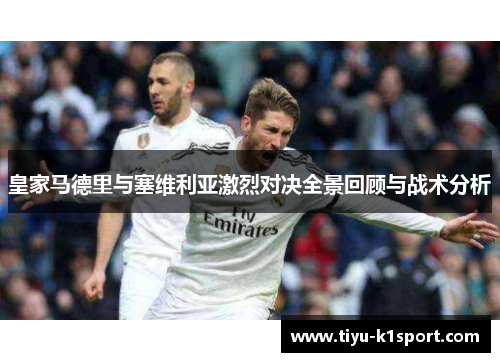 皇家马德里与塞维利亚激烈对决全景回顾与战术分析 皇家马德里与塞维利亚激烈对决全景回顾与战术分析