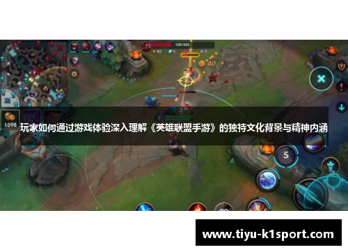 玩家如何通过游戏体验深入理解《英雄联盟手游》的独特文化背景与精神内涵 玩家如何通过游戏体验深入理解《英雄联盟手游》的独特文化背景与精神内涵