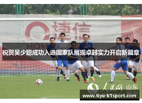 祝贺吴少聪成功入选国家队展现卓越实力开启新篇章 祝贺吴少聪成功入选国家队展现卓越实力开启新篇章